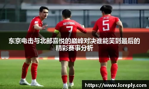 东京电击与北部喜悦的巅峰对决谁能笑到最后的精彩赛事分析